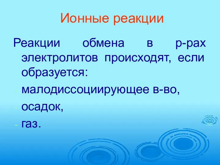 Ионные реакции Реакции обмена в р-рах электролитов происходят, если образуется: малодиссоциирующее в-во, осадок, газ.