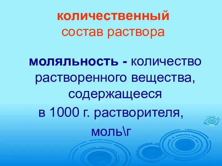 количественный состав раствора моляльность - количество растворенного вещества, содержащееся в 1000 г. растворителя, моль\г