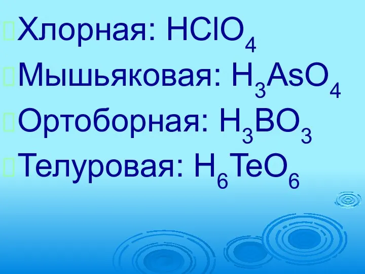 Хлорная: HClO4 Мышьяковая: H3AsO4 Ортоборная: H3BO3 Телуровая: H6TeO6