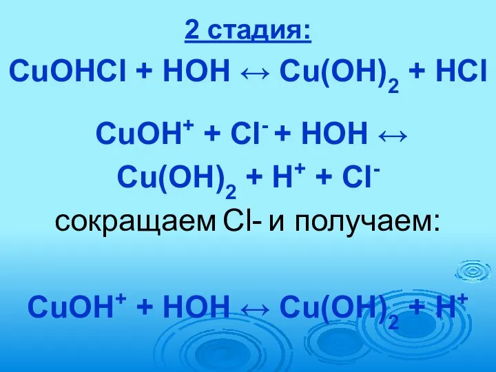 2 стадия: CuOHCl + HOH ↔ Cu(OH)2 + HCl CuOH+ +