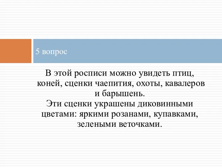 В этой росписи можно увидеть птиц, коней, сценки чаепития, охоты, кавалеров