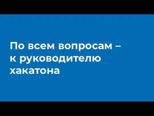 По всем вопросам – к руководителю хакатона