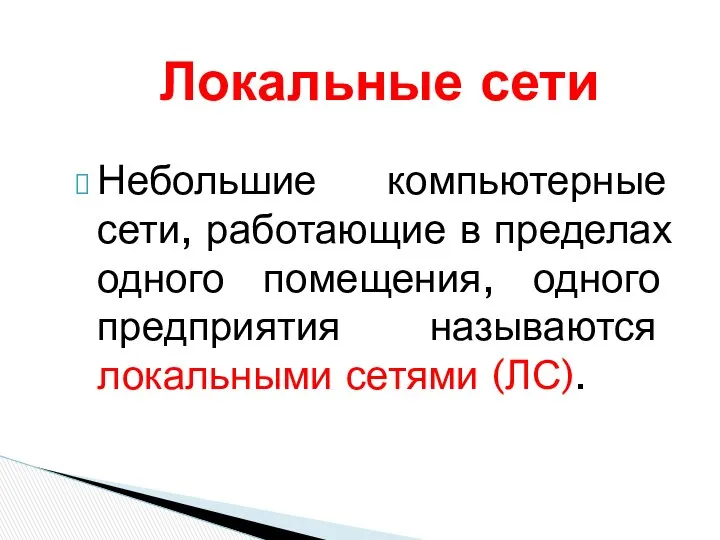 Небольшие компьютерные сети, работающие в пределах одного помещения, одного предприятия называются локальными сетями (ЛС). Локальные сети