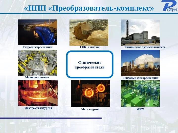 «НПП «Преобразователь-комплекс» Статические преобразователи Тепловые электростанции Металлургия Химическая промышленность ГОК и шахты Гидроэлектростанции ЖКХ Машиностроение Электрометаллургия