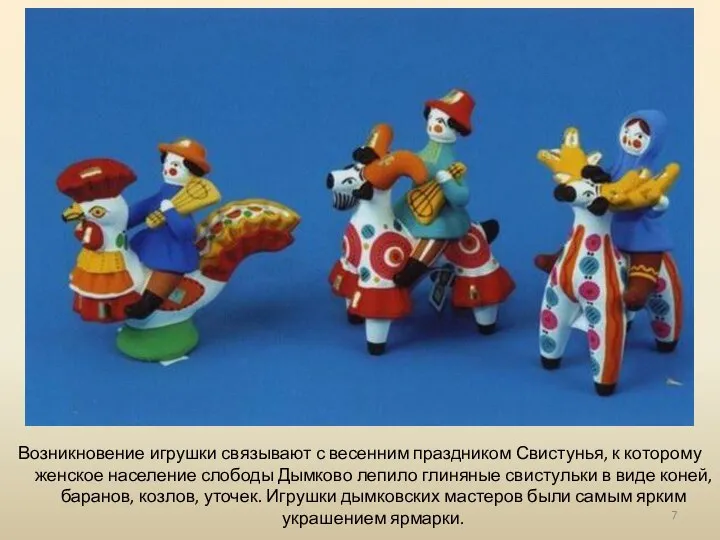 Возникновение игрушки связывают с весенним праздником Свистунья, к которому женское население