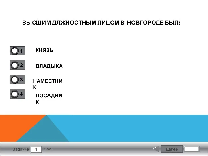 Далее 1 Задание 1 бал. ВЫСШИМ ДЛЖНОСТНЫМ ЛИЦОМ В НОВГОРОДЕ БЫЛ: КНЯЗЬ ВЛАДЫКА НАМЕСТНИК ПОСАДНИК