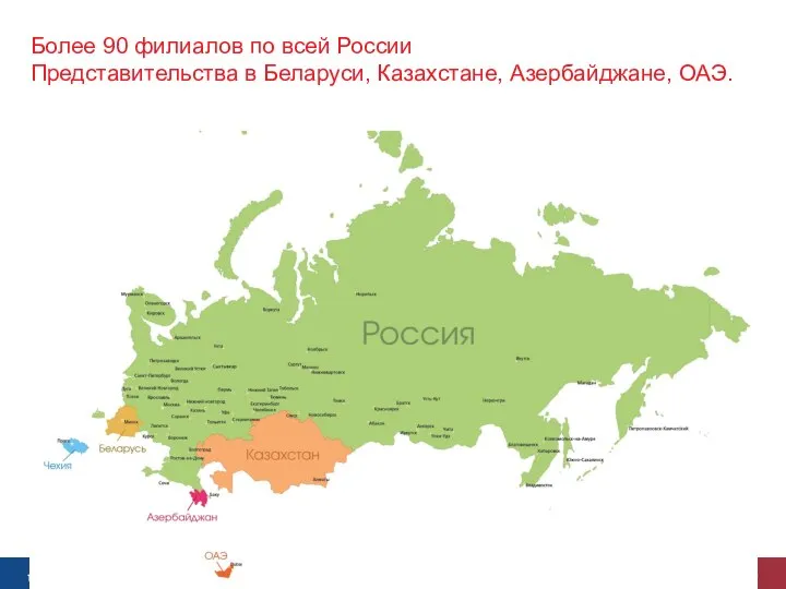 Более 90 филиалов по всей России Представительства в Беларуси, Казахстане, Азербайджане, ОАЭ.