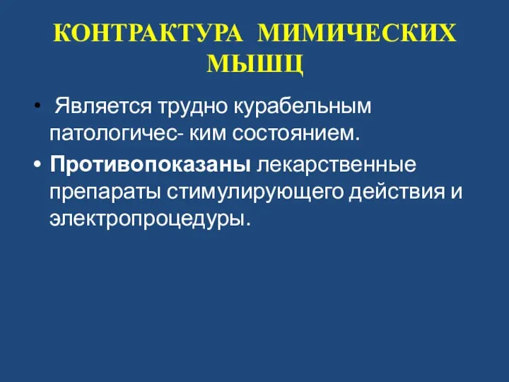 КОНТРАКТУРА МИМИЧЕСКИХ МЫШЦ Является трудно курабельным патологичес- ким состоянием. Противопоказаны лекарственные препараты стимулирующего действия и электропроцедуры.