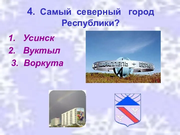 4. Самый северный город Республики? Усинск Вуктыл 3. Воркута