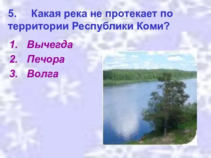 5. Какая река не протекает по территории Республики Коми? Вычегда Печора Волга