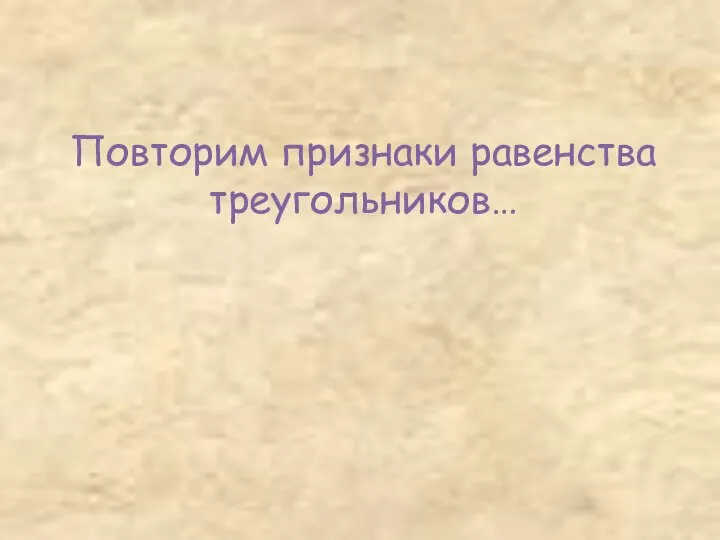 Повторим признаки равенства треугольников…