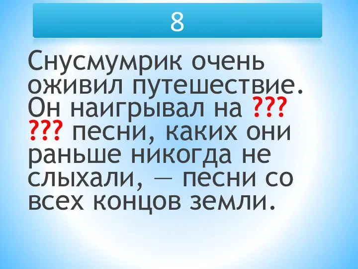 8 Снусмумрик очень оживил путешествие. Он наигрывал на ??? ??? песни,