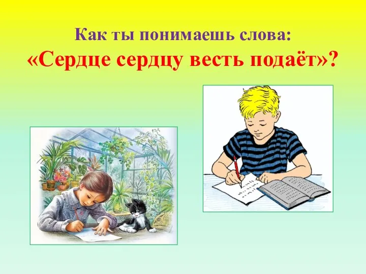 Как ты понимаешь слова: «Сердце сердцу весть подаёт»?