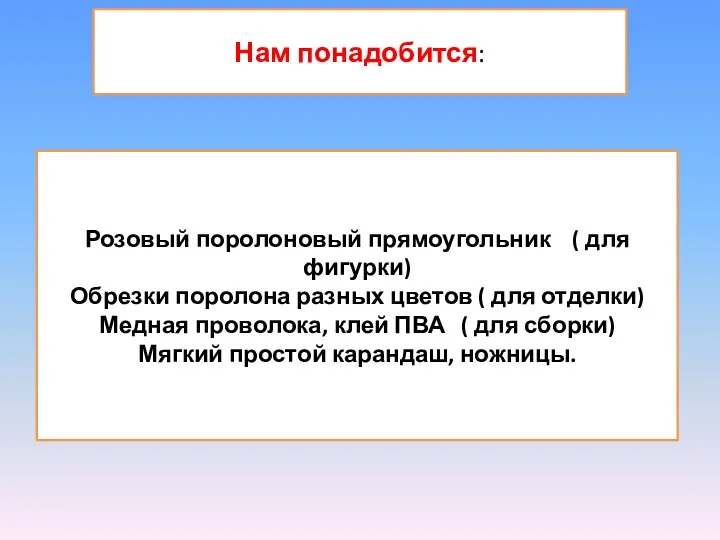 Нам понадобится: Розовый поролоновый прямоугольник ( для фигурки) Обрезки поролона разных