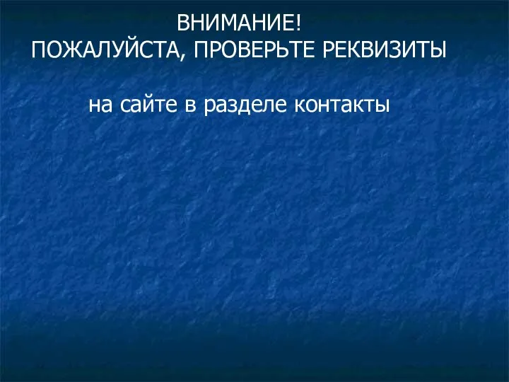 ВНИМАНИЕ! ПОЖАЛУЙСТА, ПРОВЕРЬТЕ РЕКВИЗИТЫ на сайте в разделе контакты