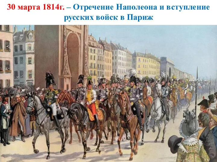 30 марта 1814г. – Отречение Наполеона и вступление русских войск в Париж