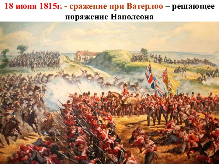 18 июня 1815г. - сражение при Ватерлоо – решающее поражение Наполеона