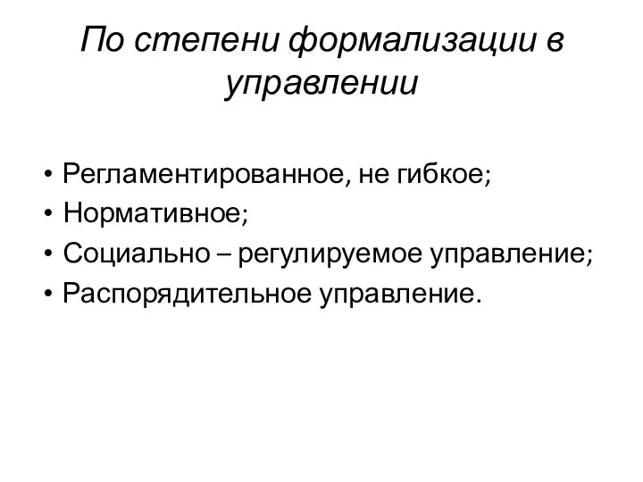 По степени формализации в управлении Регламентированное, не гибкое; Нормативное; Социально – регулируемое управление; Распорядительное управление.