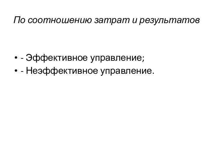 По соотношению затрат и результатов - Эффективное управление; - Неэффективное управление.