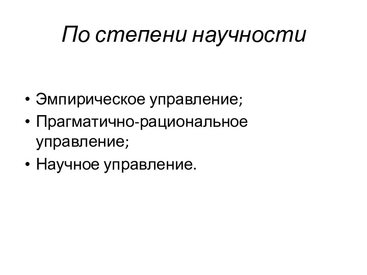 По степени научности Эмпирическое управление; Прагматично-рациональное управление; Научное управление.