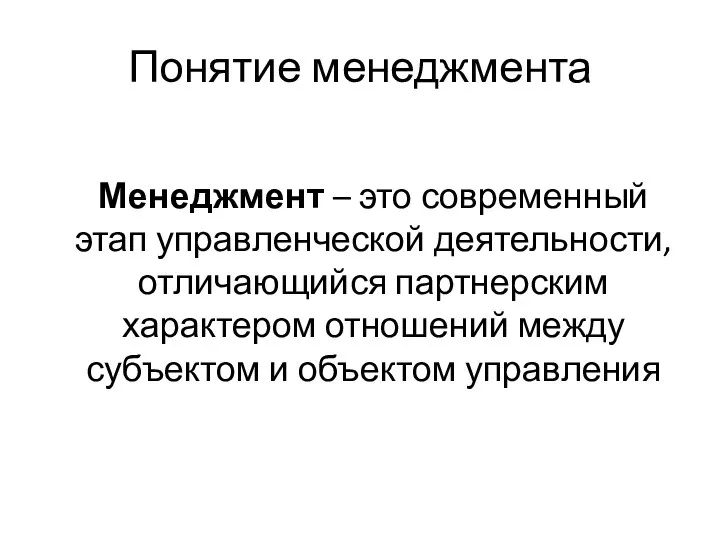 Понятие менеджмента Менеджмент – это современный этап управленческой деятельности, отличающийся партнерским