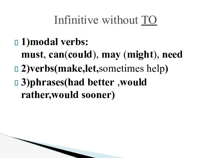 1)modal verbs: must, can(could), may (might), need 2)verbs(make,let,sometimes help) 3)phrases(had better