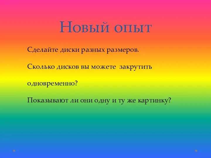 Новый опыт Сделайте диски разных размеров. Сколько дисков вы можете закрутить