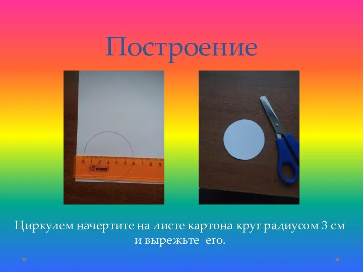Построение Циркулем начертите на листе картона круг радиусом 3 см и вырежьте его.