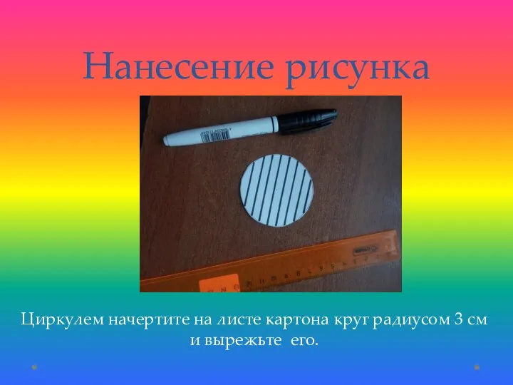 Нанесение рисунка Циркулем начертите на листе картона круг радиусом 3 см и вырежьте его.