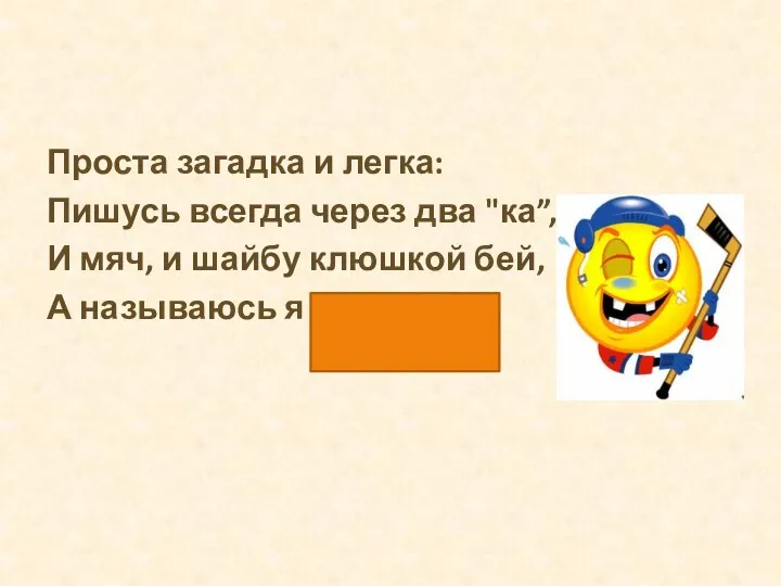 Проста загадка и легка: Пишусь всегда через два "ка”, И мяч,