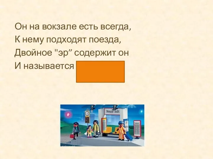 Он на вокзале есть всегда, К нему подходят поезда, Двойное "эр”