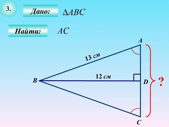 3. Дано: Найти: А B C D ? 12 см 13 см