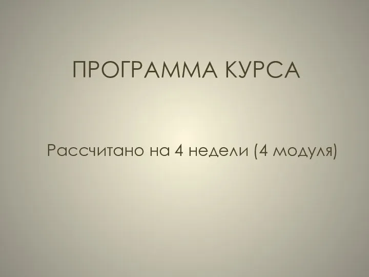 ПРОГРАММА КУРСА Рассчитано на 4 недели (4 модуля)