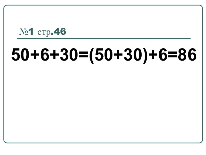 №1 стр.46 50+6+30=(50+30)+6=86