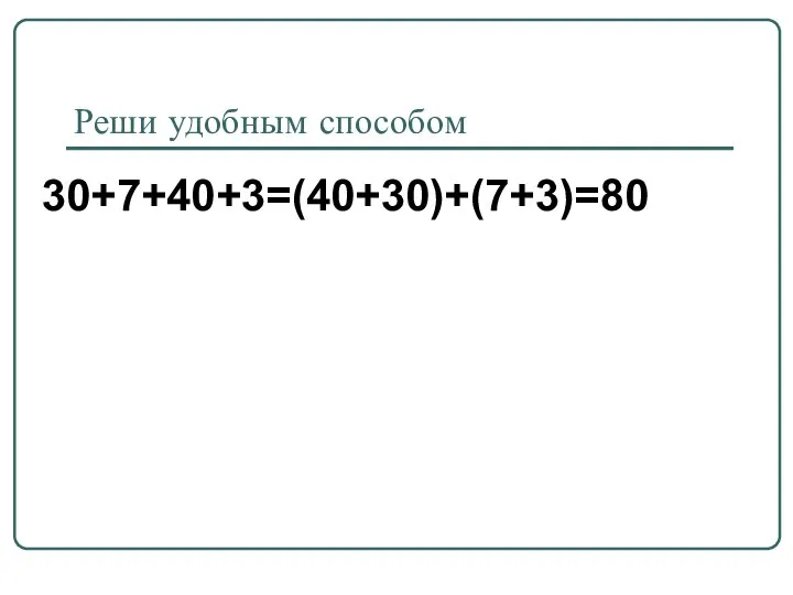 Реши удобным способом 30+7+40+3=(40+30)+(7+3)=80