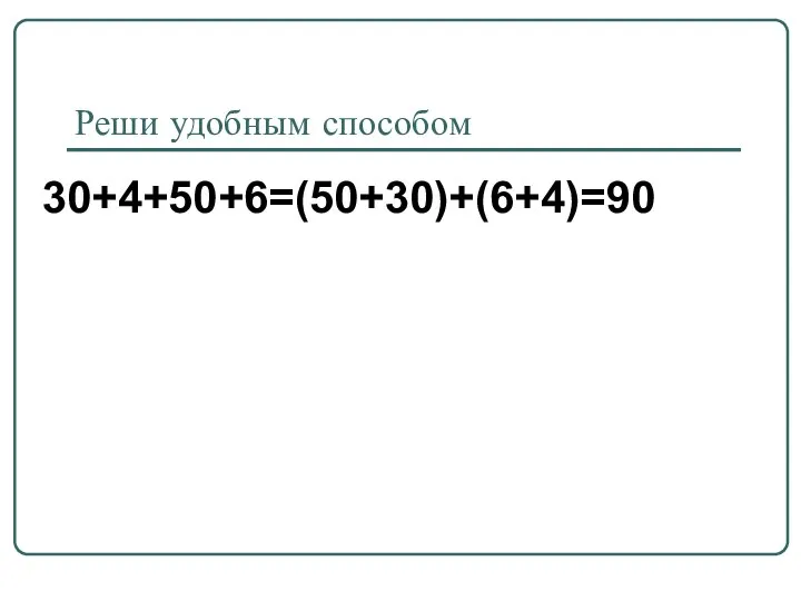 Реши удобным способом 30+4+50+6=(50+30)+(6+4)=90