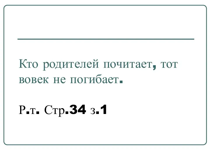 Кто родителей почитает, тот вовек не погибает. Р.т. Стр.34 з.1