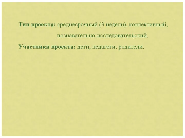 Тип проекта: среднесрочный (3 недели), коллективный, познавательно-исследовательский. Участники проекта: дети, педагоги, родители.