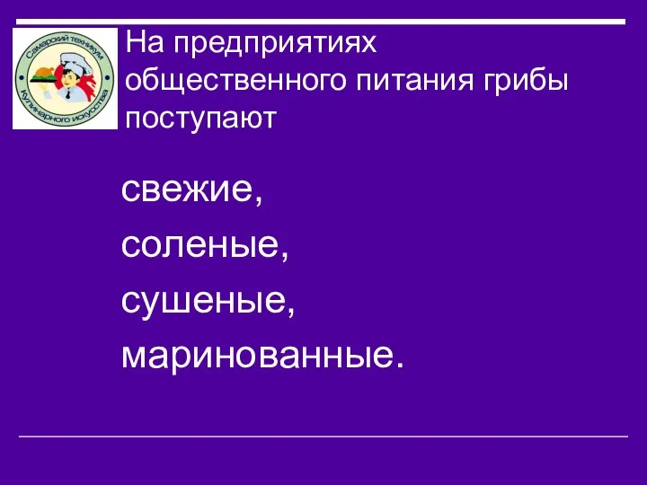 На предприятиях общественного питания грибы поступают свежие, соленые, сушеные, маринованные.