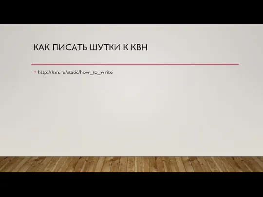 КАК ПИСАТЬ ШУТКИ К КВН http://kvn.ru/static/how_to_write