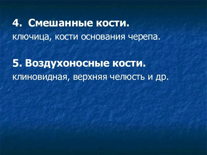 4. Смешанные кости. ключица, кости основания черепа. 5. Воздухоносные кости. клиновидная, верхняя челюсть и др.