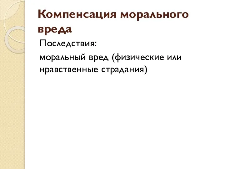 Компенсация морального вреда Последствия: моральный вред (физические или нравственные страдания)