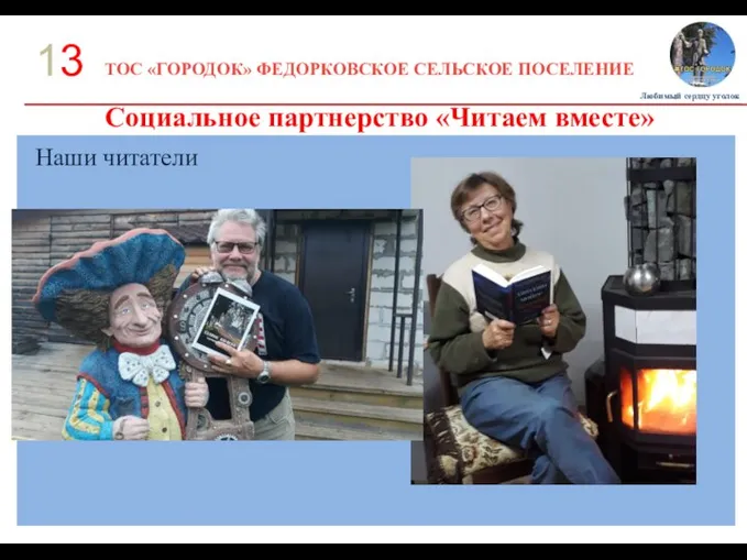 ТОС «ГОРОДОК» ФЕДОРКОВСКОЕ СЕЛЬСКОЕ ПОСЕЛЕНИЕ 13 Социальное партнерство «Читаем вместе» Любимый сердцу уголок Наши читатели