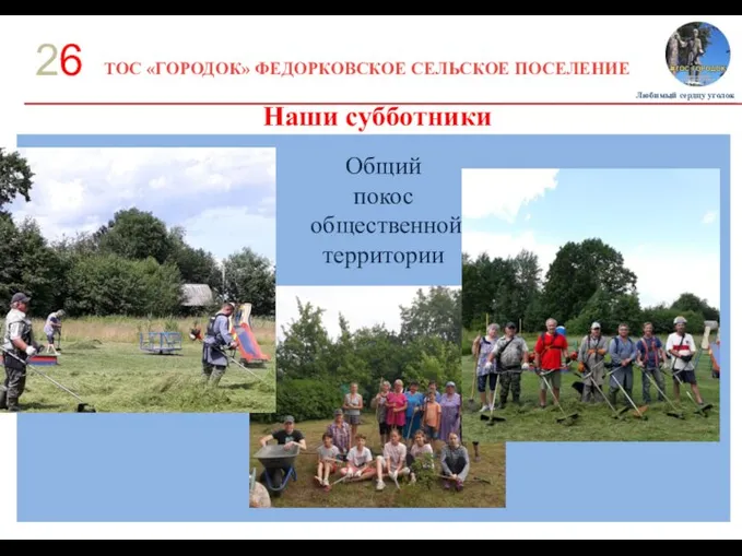 ТОС «ГОРОДОК» ФЕДОРКОВСКОЕ СЕЛЬСКОЕ ПОСЕЛЕНИЕ 26 Наши субботники Любимый сердцу уголок Общий покос общественной территории