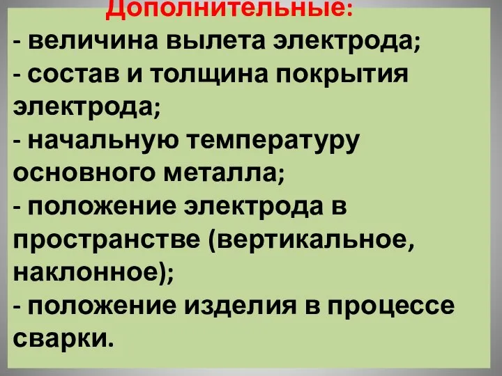 Дополнительные: - величина вылета электрода; - состав и толщина покрытия электрода;