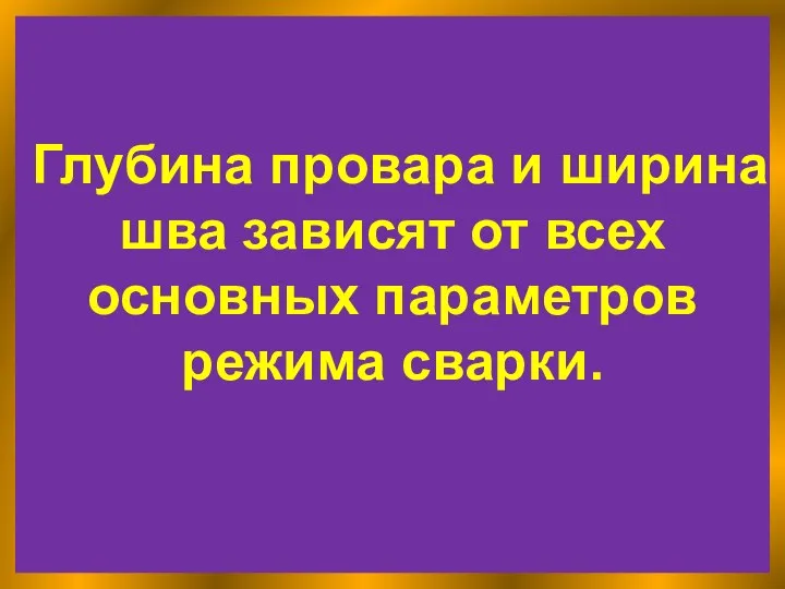 Глубина провара и ширина шва зависят от всех основных параметров режима сварки.