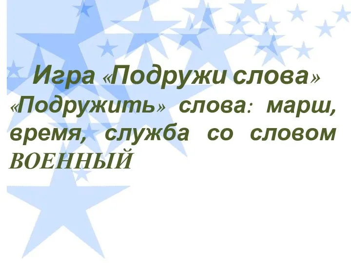 Игра «Подружи слова» «Подружить» слова: марш, время, служба со словом ВОЕННЫЙ