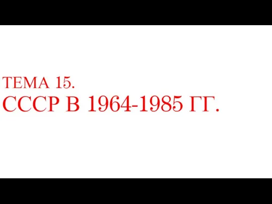 ТЕМА 15. СССР В 1964-1985 ГГ.