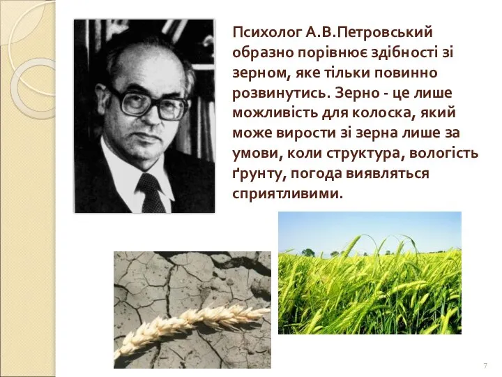 Психолог А.В.Петровський образно порівнює здібності зі зерном, яке тільки повинно розвинутись.