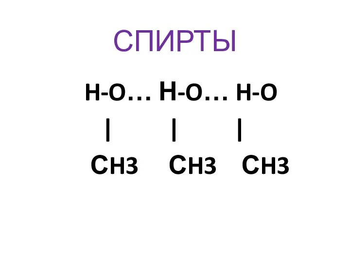 СПИРТЫ H-O… Н-O… H-O | | | СH3 СH3 СH3